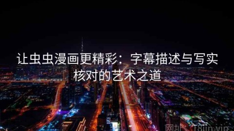 让虫虫漫画更精彩：字幕描述与写实核对的艺术之道