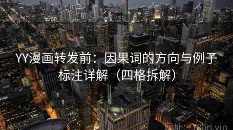 YY漫画转发前：因果词的方向与例子标注详解（四格拆解）