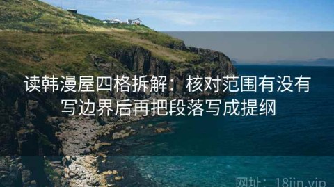 读韩漫屋四格拆解：核对范围有没有写边界后再把段落写成提纲