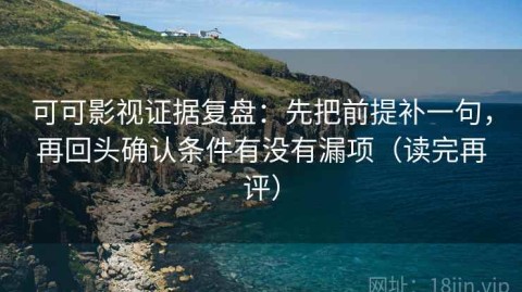 可可影视证据复盘：先把前提补一句，再回头确认条件有没有漏项（读完再评）