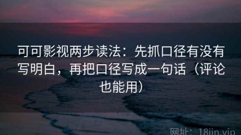 可可影视两步读法：先抓口径有没有写明白，再把口径写成一句话（评论也能用）