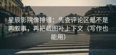 星辰影院像排错：先查评论区是不是再叙事，再把截图补上下文（写作也能用）
