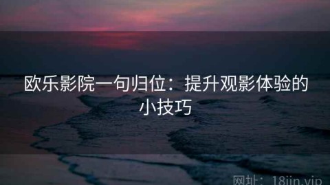 欧乐影院一句归位：提升观影体验的小技巧