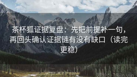 茶杯狐证据复盘：先把前提补一句，再回头确认证据链有没有缺口（读完更稳）