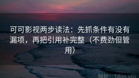 可可影视两步读法：先抓条件有没有漏项，再把引用补完整（不费劲但管用）