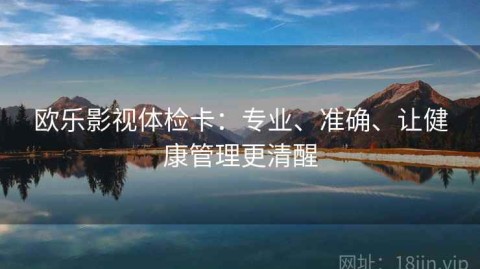 欧乐影视体检卡：专业、准确、让健康管理更清醒