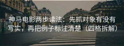 神马电影两步读法：先抓对象有没有写实，再把例子标注清楚（四格拆解）