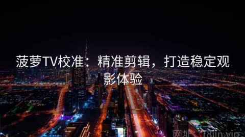 菠萝TV校准：精准剪辑，打造稳定观影体验