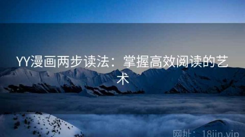 YY漫画两步读法：掌握高效阅读的艺术