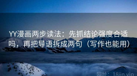 YY漫画两步读法：先抓结论强度合适吗，再把导语拆成两句（写作也能用）