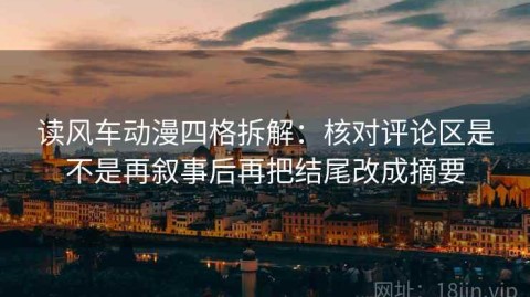 读风车动漫四格拆解：核对评论区是不是再叙事后再把结尾改成摘要
