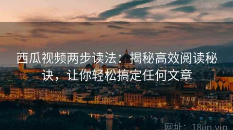 西瓜视频两步读法：揭秘高效阅读秘诀，让你轻松搞定任何文章
