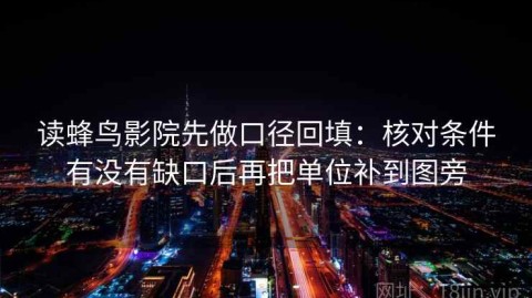 读蜂鸟影院先做口径回填：核对条件有没有缺口后再把单位补到图旁