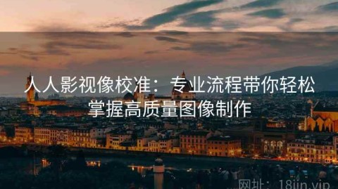 人人影视像校准：专业流程带你轻松掌握高质量图像制作