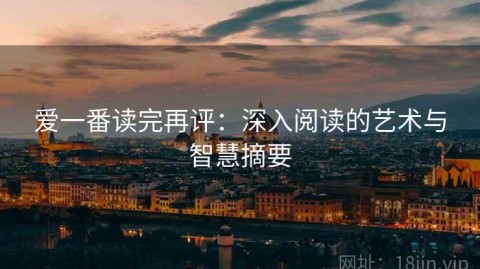 爱一番读完再评：深入阅读的艺术与智慧摘要