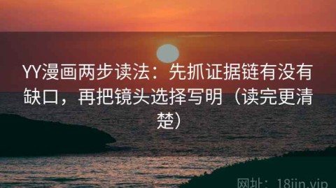 YY漫画两步读法：先抓证据链有没有缺口，再把镜头选择写明（读完更清楚）