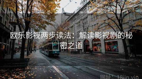 欧乐影视两步读法：解读影视剧的秘密之道