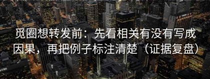 觅圈想转发前：先看相关有没有写成因果，再把例子标注清楚（证据复盘）