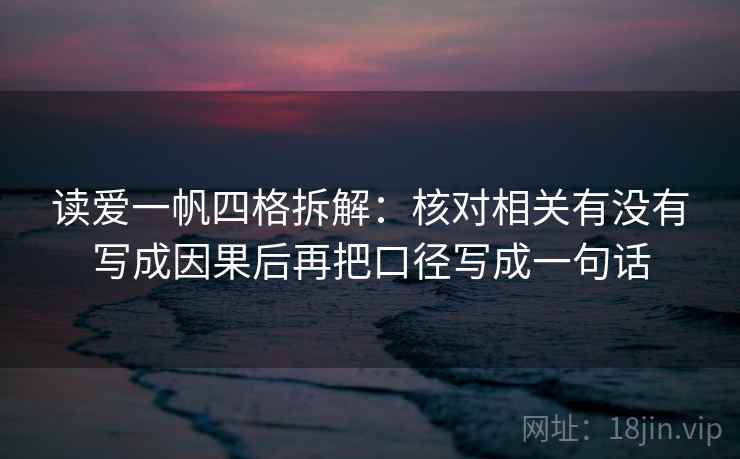 读爱一帆四格拆解:核对相关有没有写成因果后再把口径写成一句话 读爱一帆四格拆解:核对相关有没有写成因果后再把口径写成一句话
