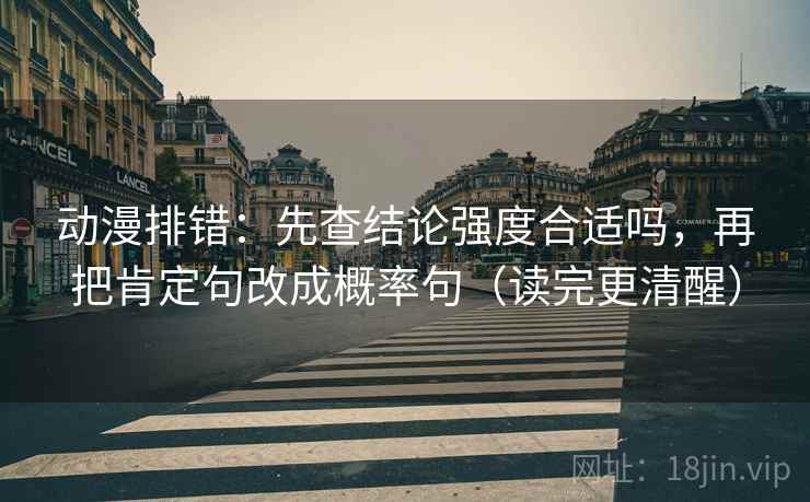 动漫排错:先查结论强度合适吗,再把肯定句改成概率句(读完更清醒) 动漫排错:先查结论强度合适吗,再把肯定句改成概率句(读完更清醒)
