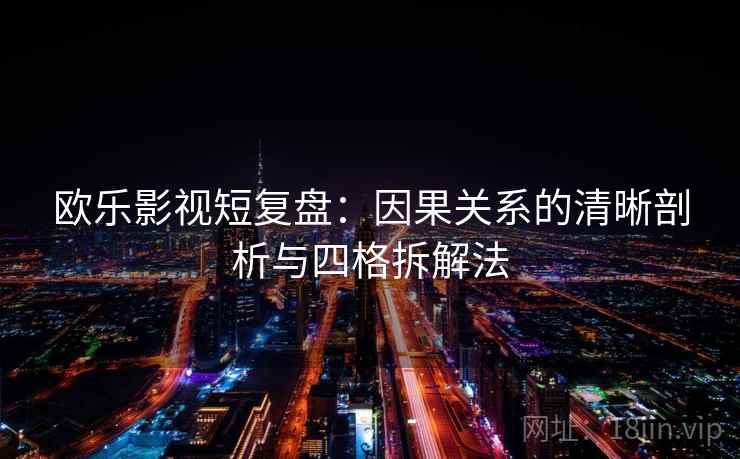 欧乐影视短复盘：因果关系的清晰剖析与四格拆解法