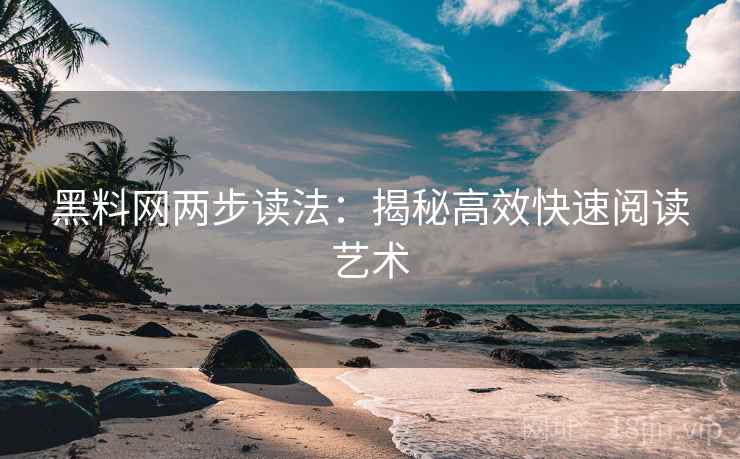 黑料网两步读法：揭秘高效快速阅读艺术