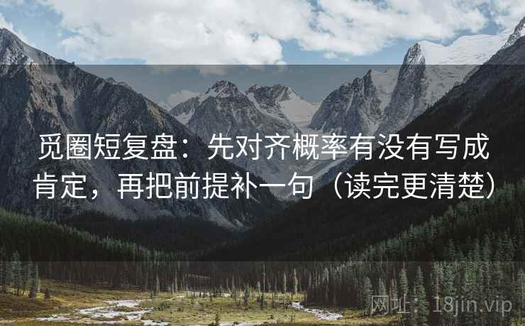 觅圈短复盘：先对齐概率有没有写成肯定，再把前提补一句（读完更清楚）