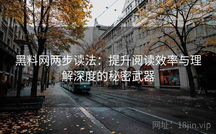 黑料网两步读法:提升阅读效率与理解深度的秘密武器 黑料网两步读法:提升阅读效率与理解深度的秘密武器