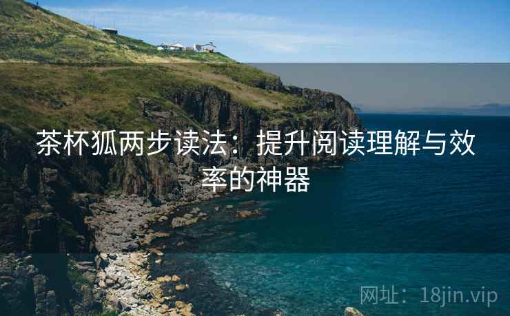 茶杯狐两步读法：提升阅读理解与效率的神器