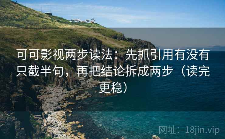 可可影视两步读法:先抓引用有没有只截半句,再把结论拆成两步(读完更稳) 可可影视两步读法:先抓引用有没有只截半句,再把结论拆成两步(读完更稳)