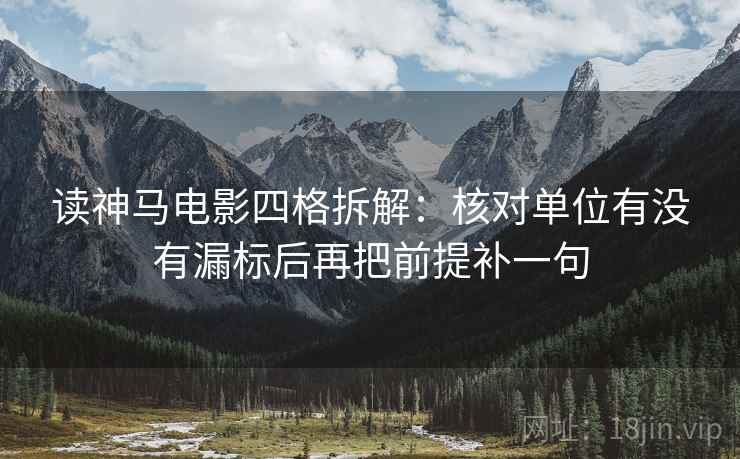 读神马电影四格拆解：核对单位有没有漏标后再把前提补一句