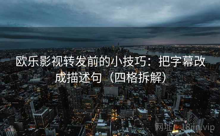 欧乐影视转发前的小技巧：把字幕改成描述句（四格拆解）