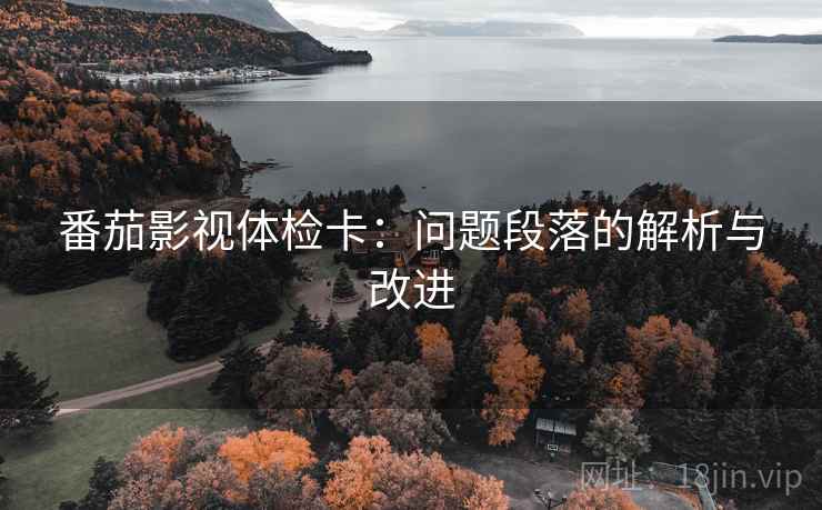 番茄影视体检卡:问题段落的解析与改进 番茄影视体检卡:问题段落的解析与改进