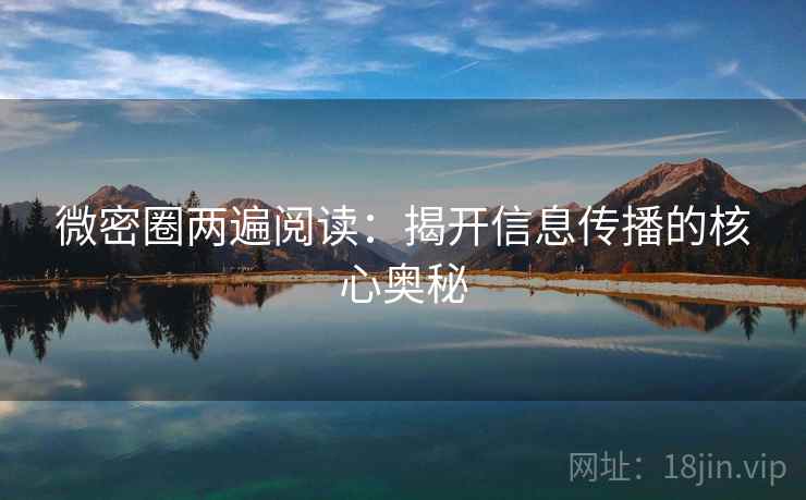 微密圈两遍阅读:揭开信息传播的核心奥秘 微密圈两遍阅读:揭开信息传播的核心奥秘