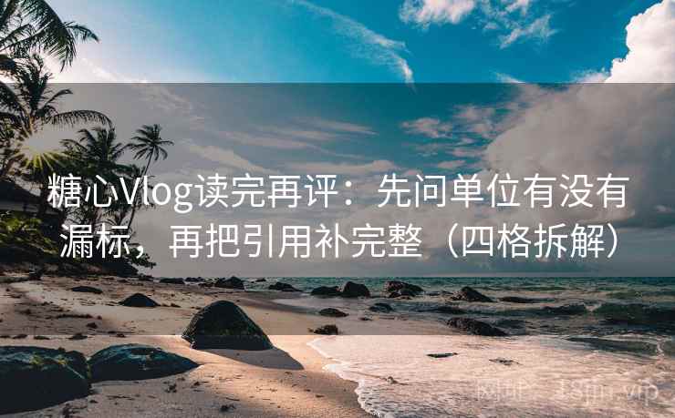 糖心Vlog读完再评:先问单位有没有漏标,再把引用补完整(四格拆解) 糖心Vlog读完再评:先问单位有没有漏标,再把引用补完整(四格拆解)