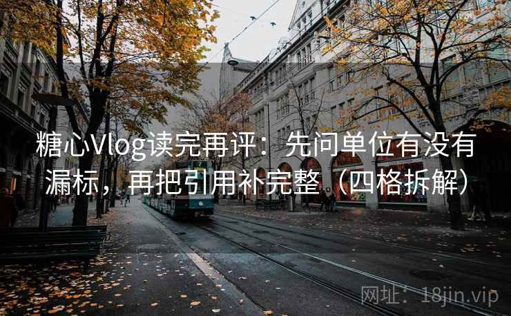 糖心Vlog读完再评:先问单位有没有漏标,再把引用补完整(四格拆解) 糖心Vlog读完再评:先问单位有没有漏标,再把引用补完整(四格拆解)