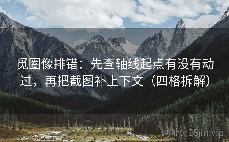 觅圈像排错:先查轴线起点有没有动过,再把截图补上下文(四格拆解) 觅圈像排错:先查轴线起点有没有动过,再把截图补上下文(四格拆解)