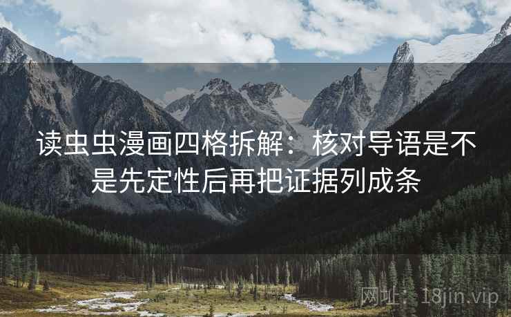 读虫虫漫画四格拆解:核对导语是不是先定性后再把证据列成条 读虫虫漫画四格拆解:核对导语是不是先定性后再把证据列成条