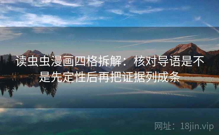 读虫虫漫画四格拆解:核对导语是不是先定性后再把证据列成条 读虫虫漫画四格拆解:核对导语是不是先定性后再把证据列成条