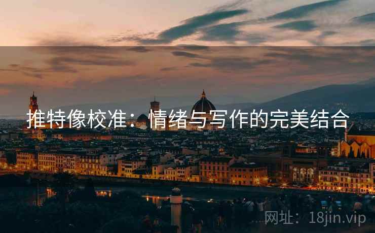 推特像校准:情绪与写作的完美结合 推特像校准:情绪与写作的完美结合