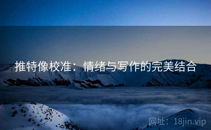 推特像校准:情绪与写作的完美结合 推特像校准:情绪与写作的完美结合