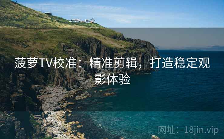 菠萝TV校准：精准剪辑，打造稳定观影体验
