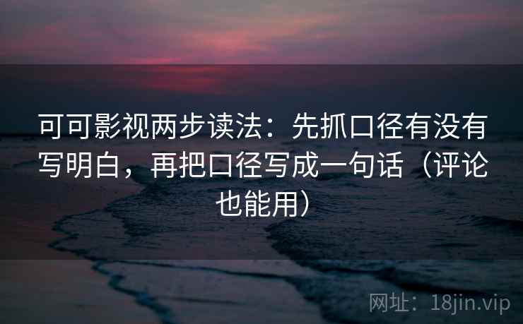 可可影视两步读法:先抓口径有没有写明白,再把口径写成一句话(评论也能用) 可可影视两步读法:先抓口径有没有写明白,再把口径写成一句话(评论也能用)