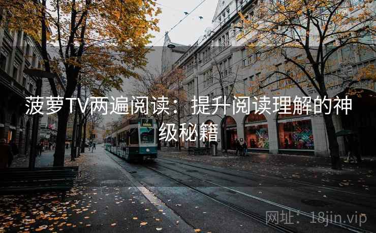 菠萝TV两遍阅读:提升阅读理解的神级秘籍 菠萝TV两遍阅读:提升阅读理解的神级秘籍