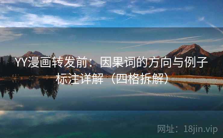 YY漫画转发前:因果词的方向与例子标注详解(四格拆解) YY漫画转发前:因果词的方向与例子标注详解(四格拆解)