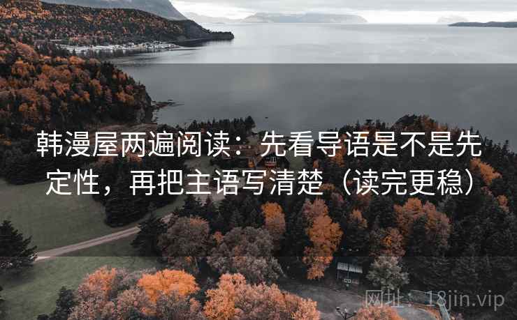 韩漫屋两遍阅读：先看导语是不是先定性，再把主语写清楚（读完更稳）