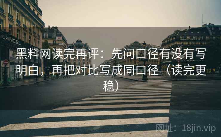 黑料网读完再评：先问口径有没有写明白，再把对比写成同口径（读完更稳）