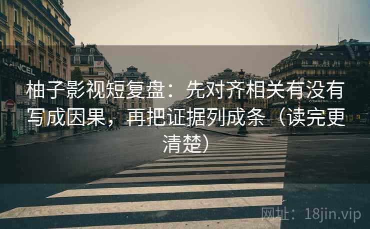 柚子影视短复盘：先对齐相关有没有写成因果，再把证据列成条（读完更清楚）