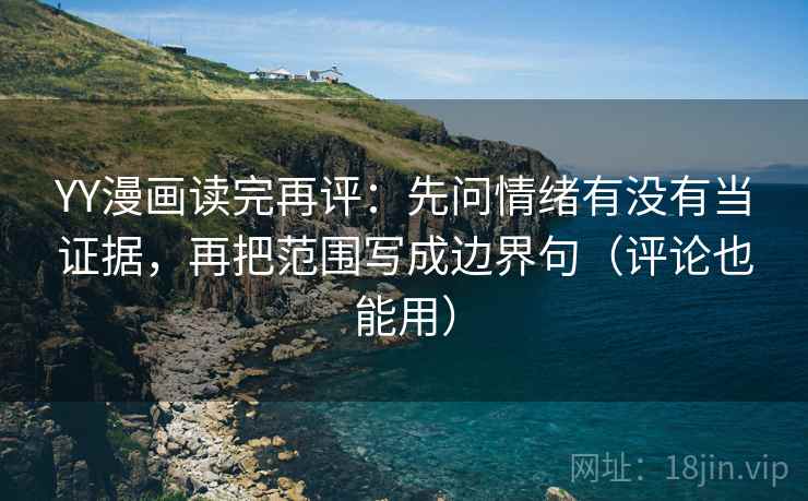 YY漫画读完再评：先问情绪有没有当证据，再把范围写成边界句（评论也能用）