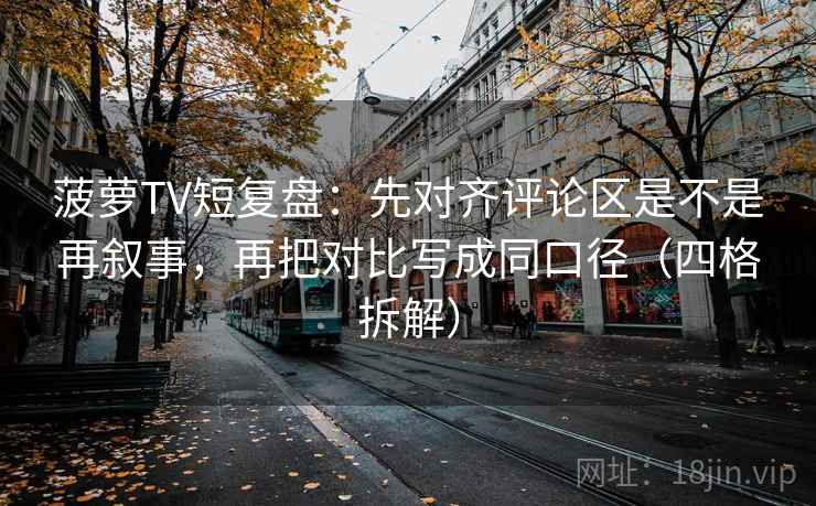 菠萝TV短复盘:先对齐评论区是不是再叙事,再把对比写成同口径(四格拆解) 菠萝TV短复盘:先对齐评论区是不是再叙事,再把对比写成同口径(四格拆解)